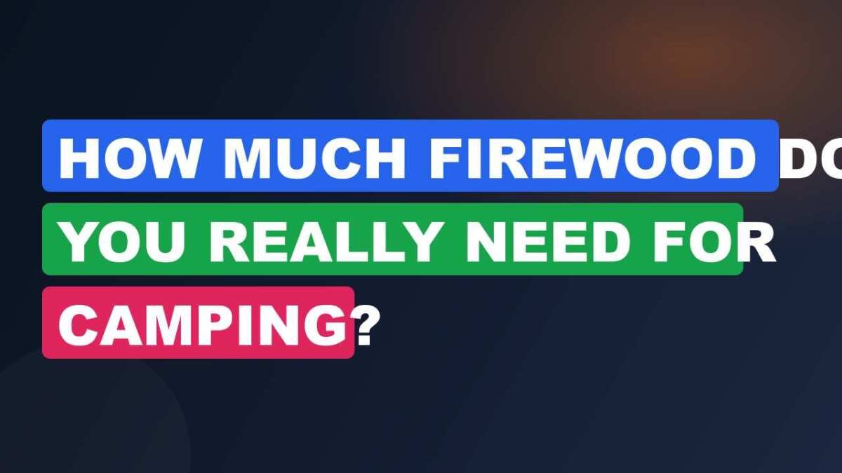 How Much Firewood Do You Really Need for Camping?