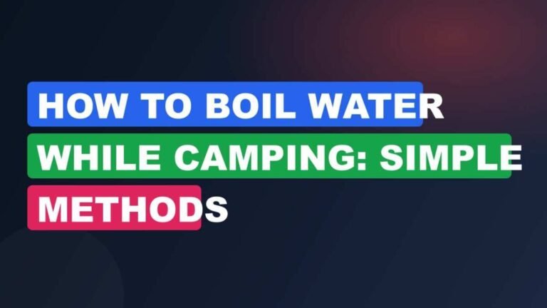 How to Boil Water While Camping: Simple Methods