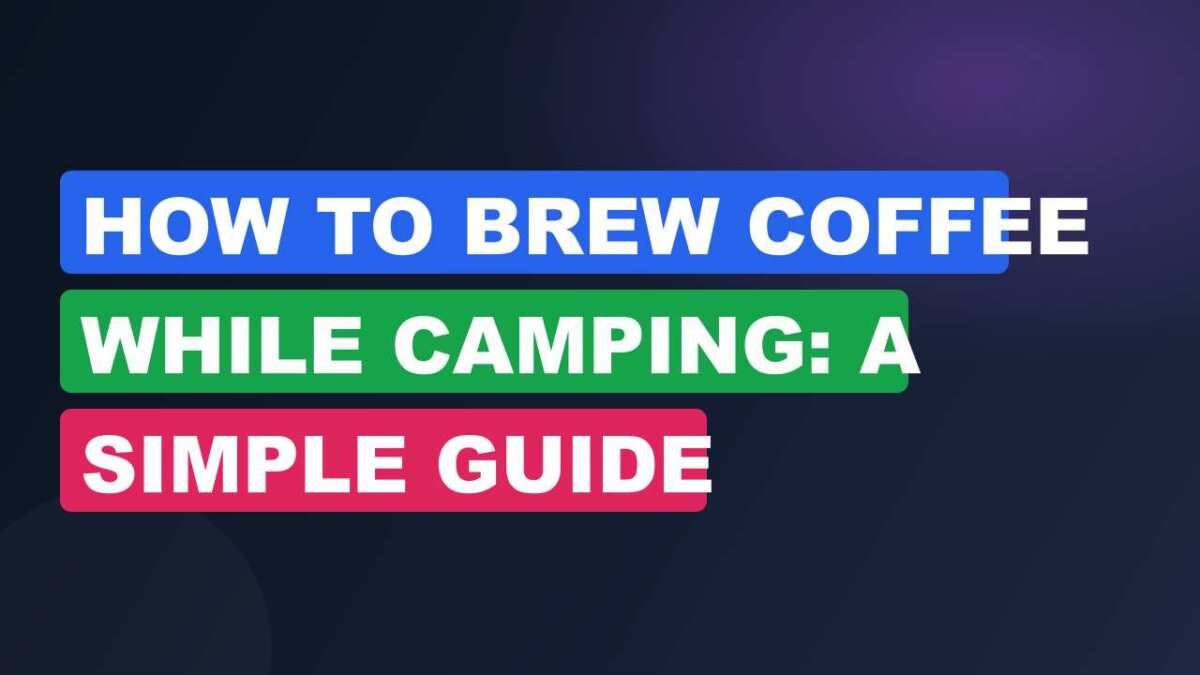How to Brew Coffee While Camping: A Simple Guide