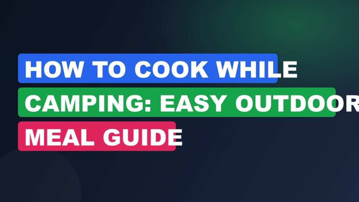How to Cook While Camping: Easy Outdoor Meal Guide