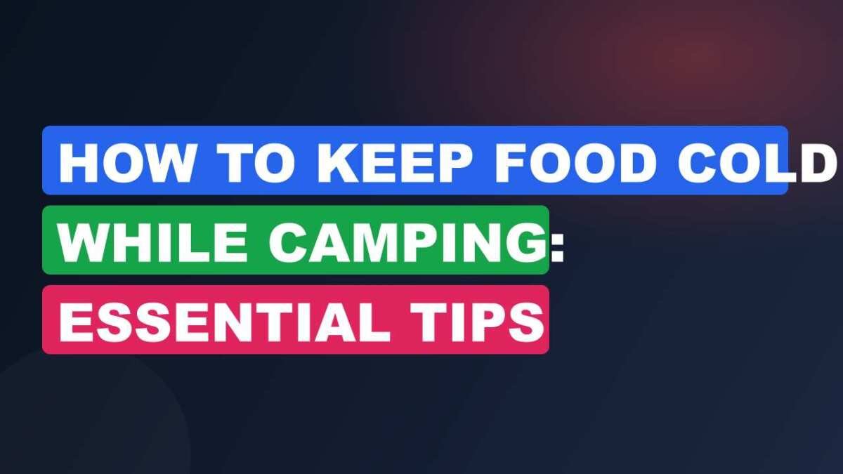 How to Keep Food Cold While Camping: Essential Tips