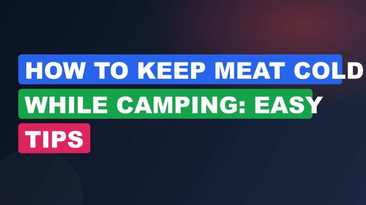 How to Keep Meat Cold While Camping: Easy Tips