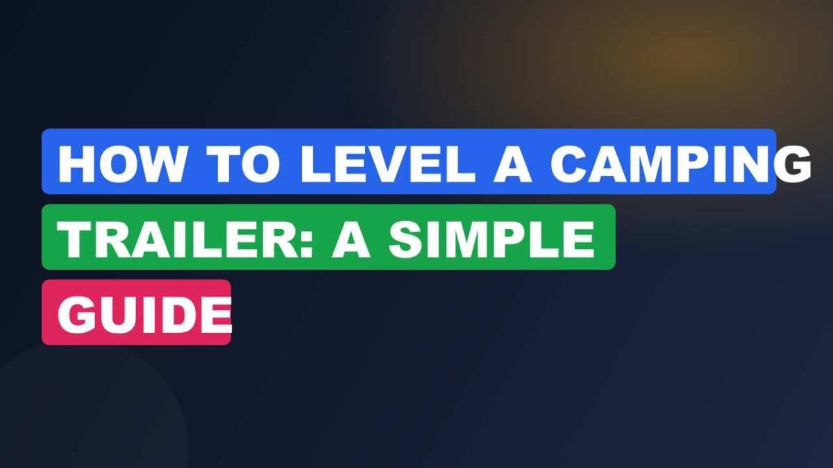 How to Level a Camping Trailer: A Simple Guide