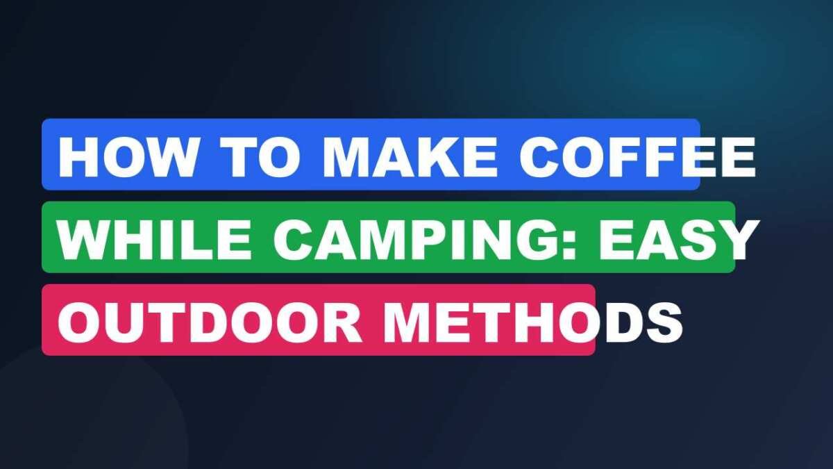 How to Make Coffee While Camping: Easy Outdoor Methods