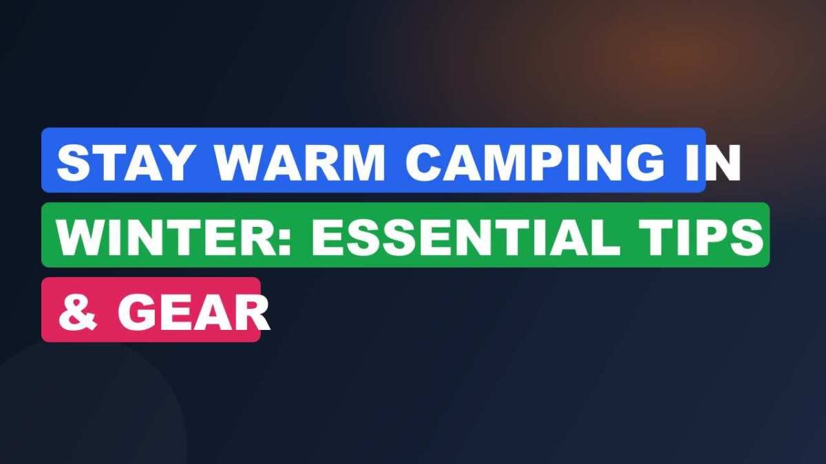 Stay Warm Camping in Winter: Essential Tips & Gear